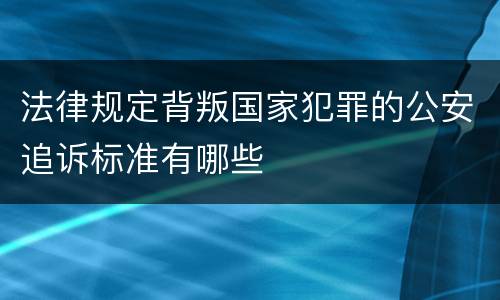 法律规定背叛国家犯罪的公安追诉标准有哪些