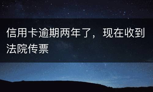 信用卡逾期两年了，现在收到法院传票