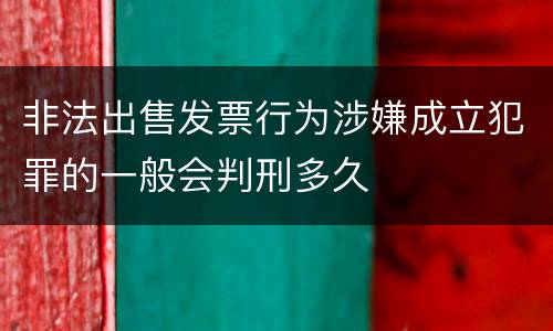 非法出售发票行为涉嫌成立犯罪的一般会判刑多久