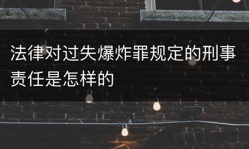 法律对过失爆炸罪规定的刑事责任是怎样的