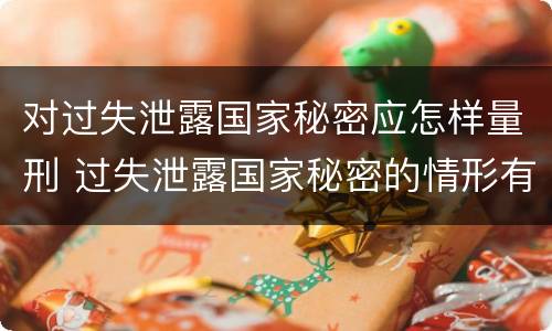 对过失泄露国家秘密应怎样量刑 过失泄露国家秘密的情形有哪些