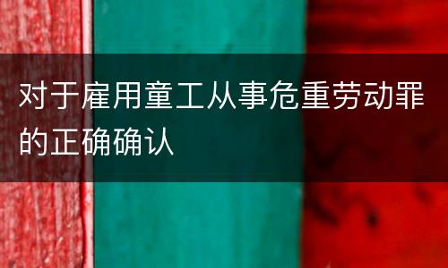 对于雇用童工从事危重劳动罪的正确确认