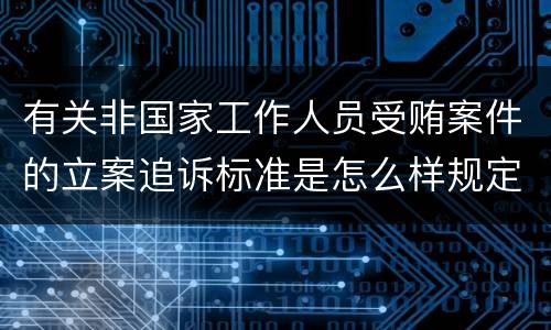 有关非国家工作人员受贿案件的立案追诉标准是怎么样规定