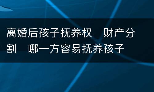 离婚后孩子抚养权
财产分割
哪一方容易抚养孩子