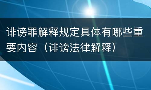 诽谤罪解释规定具体有哪些重要内容（诽谤法律解释）