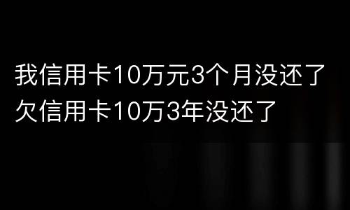我信用卡10万元3个月没还了 欠信用卡10万3年没还了