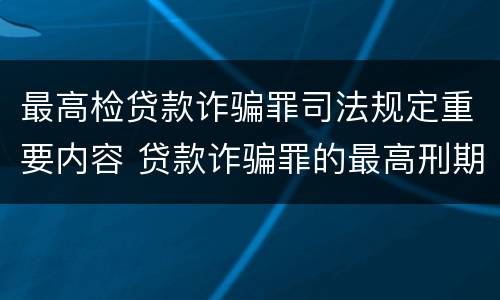最高检贷款诈骗罪司法规定重要内容 贷款诈骗罪的最高刑期
