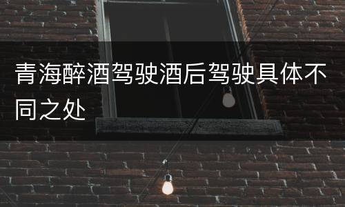 青海醉酒驾驶酒后驾驶具体不同之处