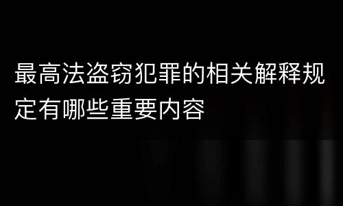 最高法盗窃犯罪的相关解释规定有哪些重要内容