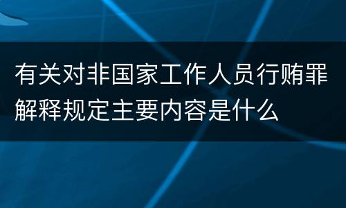 有关对非国家工作人员行贿罪解释规定主要内容是什么