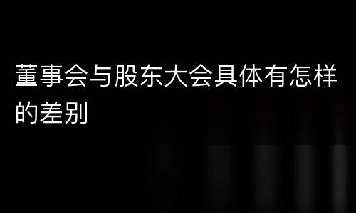 董事会与股东大会具体有怎样的差别