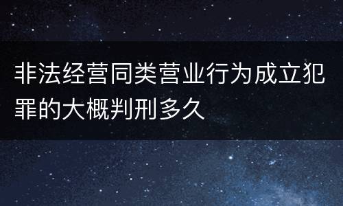 非法经营同类营业行为成立犯罪的大概判刑多久