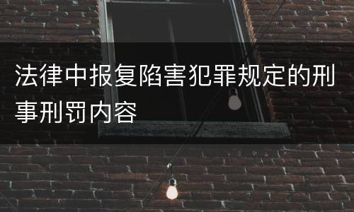法律中报复陷害犯罪规定的刑事刑罚内容