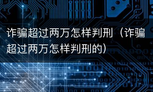 诈骗超过两万怎样判刑（诈骗超过两万怎样判刑的）