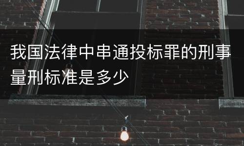 我国法律中串通投标罪的刑事量刑标准是多少