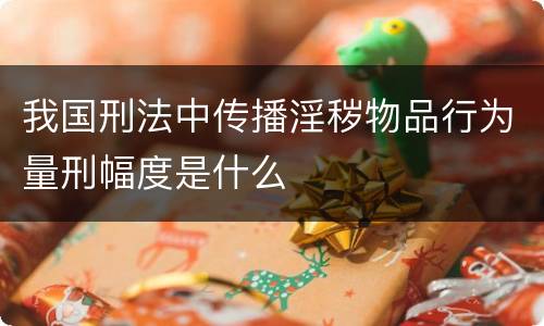 我国刑法中传播淫秽物品行为量刑幅度是什么