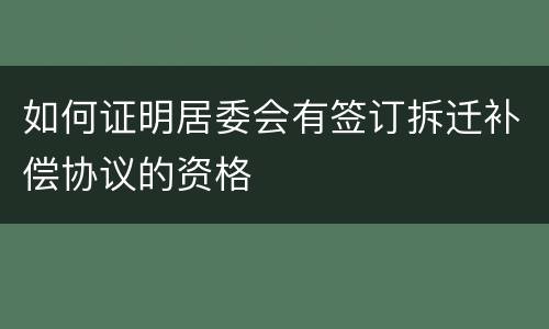 如何证明居委会有签订拆迁补偿协议的资格