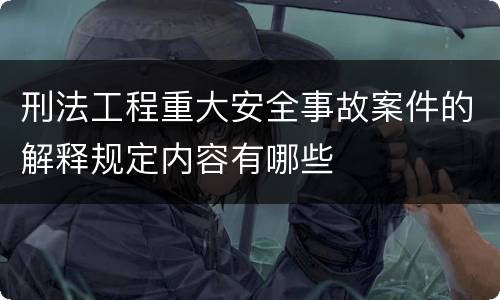 刑法工程重大安全事故案件的解释规定内容有哪些