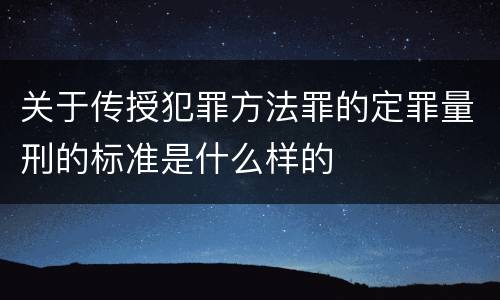 关于传授犯罪方法罪的定罪量刑的标准是什么样的