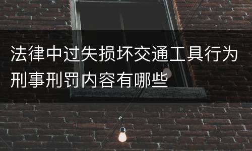 法律中过失损坏交通工具行为刑事刑罚内容有哪些