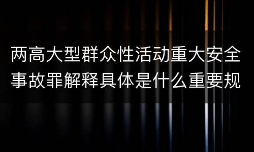 两高大型群众性活动重大安全事故罪解释具体是什么重要规定