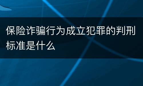 保险诈骗行为成立犯罪的判刑标准是什么