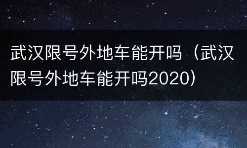 武汉限号外地车能开吗（武汉限号外地车能开吗2020）