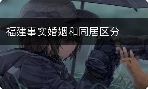 福建事实婚姻和同居区分