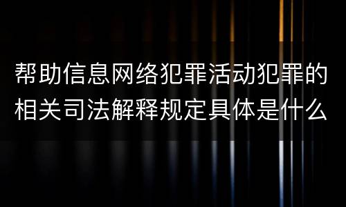 帮助信息网络犯罪活动犯罪的相关司法解释规定具体是什么内容