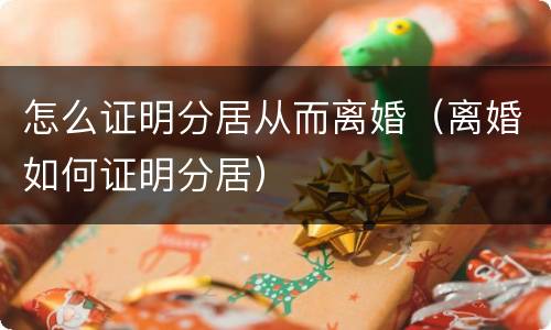 怎么证明分居从而离婚（离婚如何证明分居）