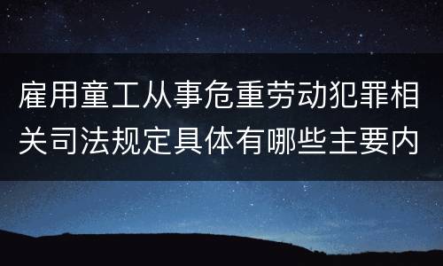 雇用童工从事危重劳动犯罪相关司法规定具体有哪些主要内容