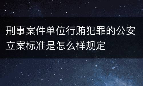 刑事案件单位行贿犯罪的公安立案标准是怎么样规定