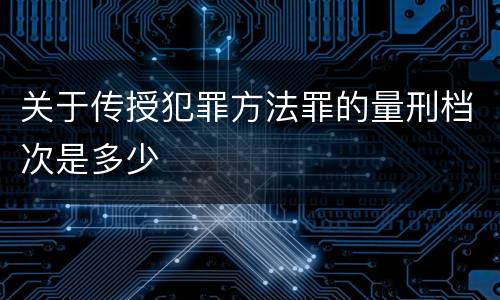 关于传授犯罪方法罪的量刑档次是多少