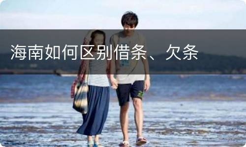 海南如何区别借条、欠条