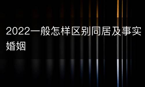 2022一般怎样区别同居及事实婚姻