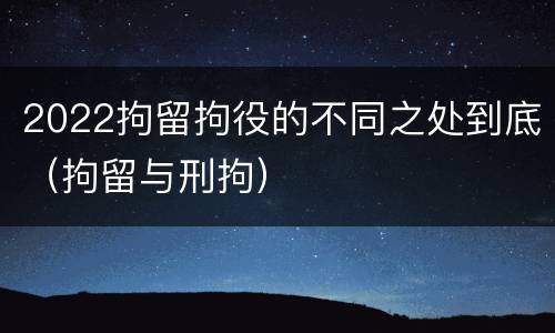 2022拘留拘役的不同之处到底（拘留与刑拘）