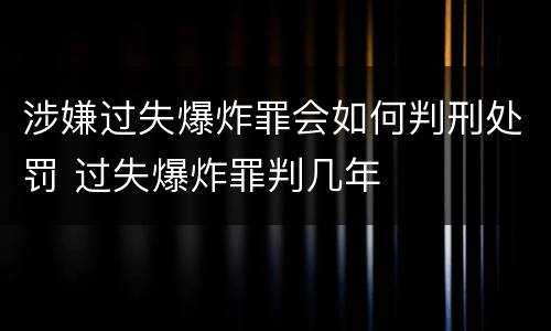 涉嫌过失爆炸罪会如何判刑处罚 过失爆炸罪判几年