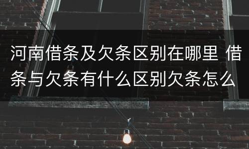 河南借条及欠条区别在哪里 借条与欠条有什么区别欠条怎么写