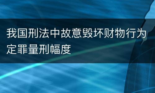 我国刑法中故意毁坏财物行为定罪量刑幅度