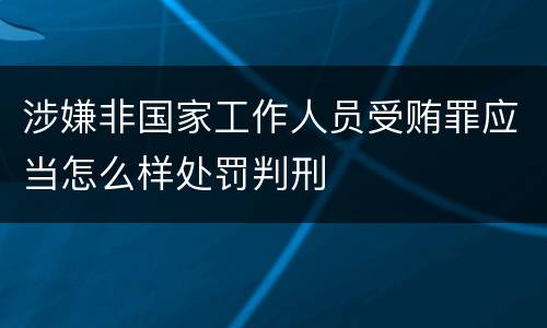 涉嫌非国家工作人员受贿罪应当怎么样处罚判刑