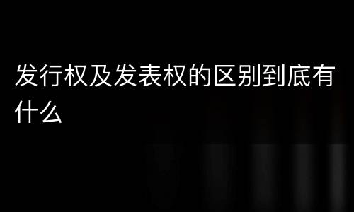 发行权及发表权的区别到底有什么