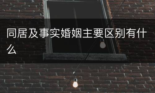 同居及事实婚姻主要区别有什么