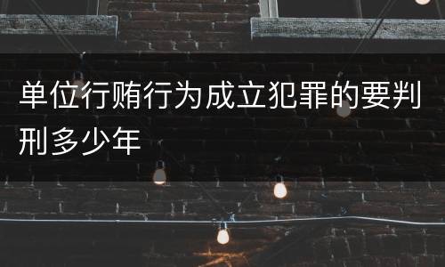 单位行贿行为成立犯罪的要判刑多少年