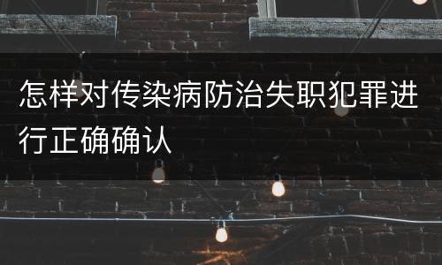 怎样对传染病防治失职犯罪进行正确确认