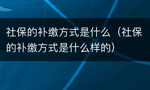 社保的补缴方式是什么（社保的补缴方式是什么样的）