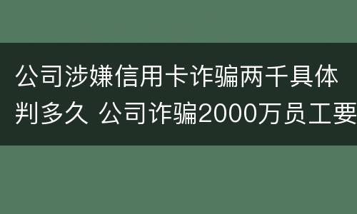 公司涉嫌信用卡诈骗两千具体判多久 公司诈骗2000万员工要判多少年