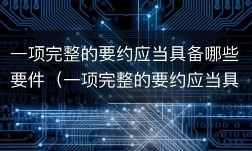 一项完整的要约应当具备哪些要件（一项完整的要约应当具备哪些要件呢）