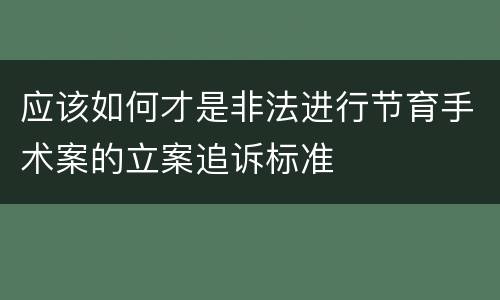 应该如何才是非法进行节育手术案的立案追诉标准