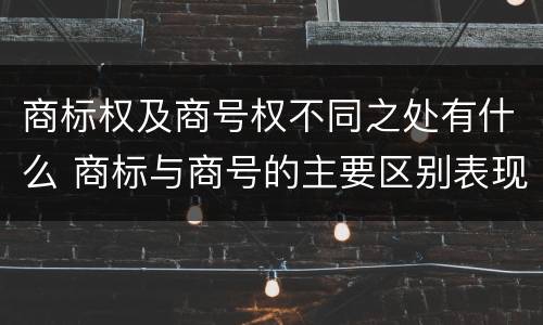 商标权及商号权不同之处有什么 商标与商号的主要区别表现