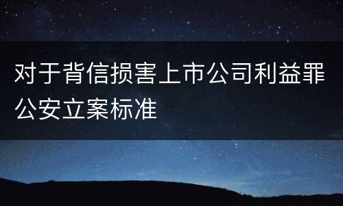 对于背信损害上市公司利益罪公安立案标准
